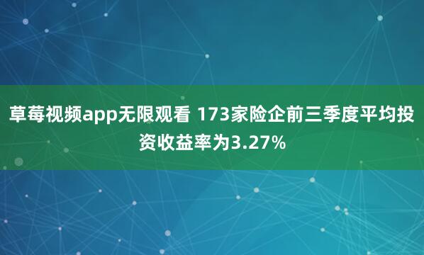 草莓视频app无限观看 173家险企前三季度平均投资收益率为3.27%